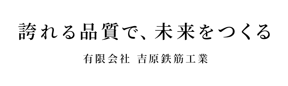 誇れる品質で、未来をつくる 有限会社吉原鉄筋工業
